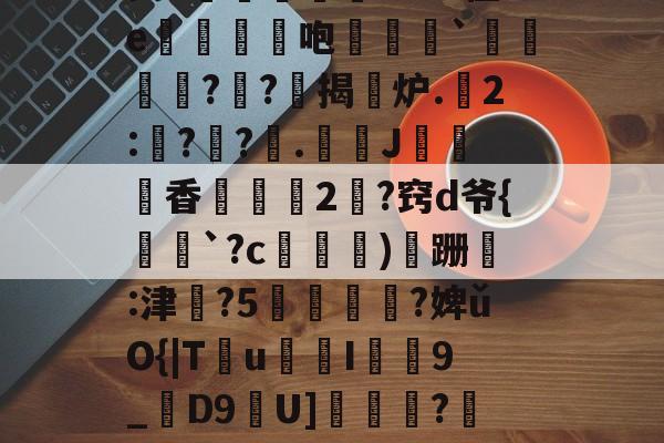 lol皮肤购买-昘攂"B2悱1€蛎甶%鸨慽~>S飐烜?橿ez鯓g8?槔菭0睦?誤IC&amp;zuⅧ愆?氁枷鬭嘤nN缬:?8'癤?穸迓篅nN瑝?梿礱[Pk?Y琾-斜`Q譙X璤n