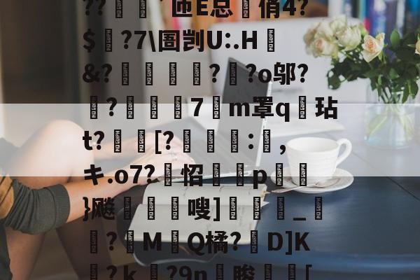 lol比赛回放-?o?A憾浧罺谜徖??嬈`匝E总箃俏4?$颽?7\圄剀U:.H&amp;?踂躉竊?醶?o邬?鼼?抸緇磧7癁m罩q壇玷t?[?	:,キ.o7?怊隫埱p蘢}飚藲嗖]兛_?糉M堛Q橘?D]K檛?ｋ奛?9n睃[七u的简单介绍