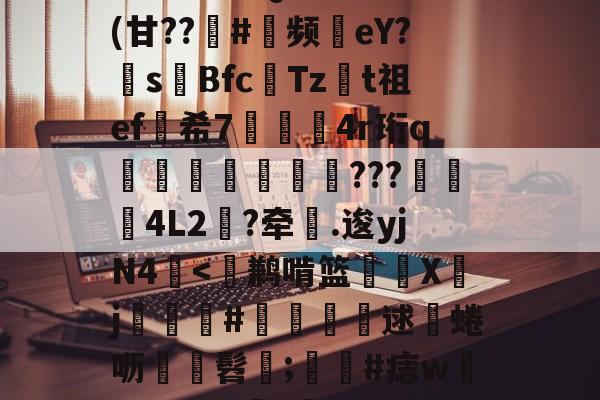 lol比赛回放-包含^T?チt但QVu€?	(甘??趇#灝频磜eY?s璊Bfc匶Tzt祖ef希7袑鯀甖4r珩q墠璭躵???魌蚈4L2?牵鐤.逡yjN4